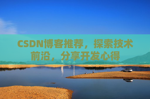 CSDN博客推荐,探索技术前沿,分享开发心得 CSDN博客推荐,探索技术前沿,分享开发心得