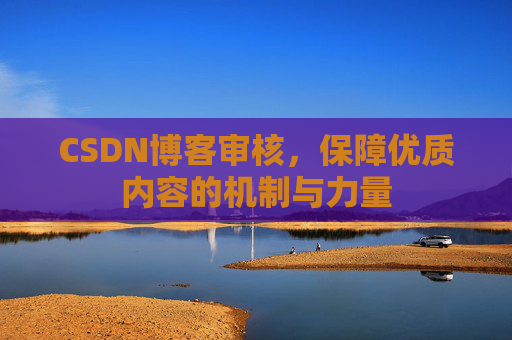 CSDN博客审核,保障优质内容的机制与力量